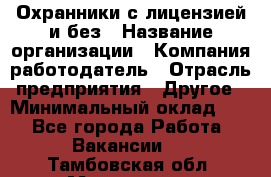 Охранники с лицензией и без › Название организации ­ Компания-работодатель › Отрасль предприятия ­ Другое › Минимальный оклад ­ 1 - Все города Работа » Вакансии   . Тамбовская обл.,Моршанск г.